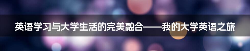 英语学习与大学生活的完美融合——我的大学英语之旅