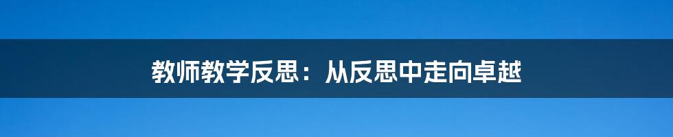 教师教学反思：从反思中走向卓越