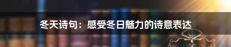 冬天诗句：感受冬日魅力的诗意表达