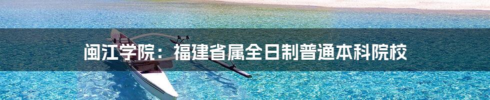 闽江学院：福建省属全日制普通本科院校