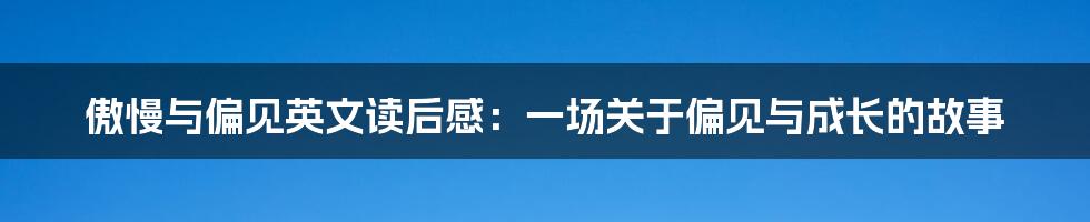 傲慢与偏见英文读后感：一场关于偏见与成长的故事