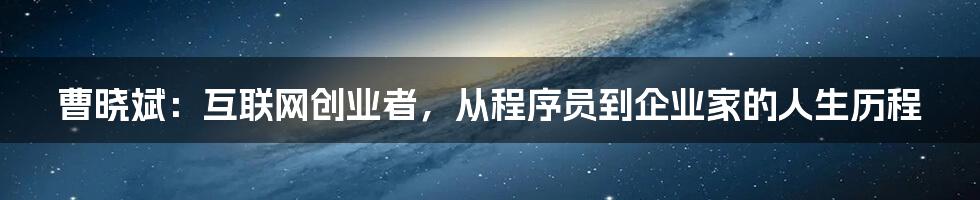 曹晓斌：互联网创业者，从程序员到企业家的人生历程