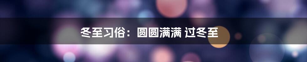 冬至习俗：圆圆满满 过冬至