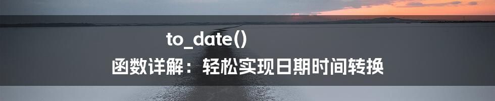 to_date() 函数详解：轻松实现日期时间转换