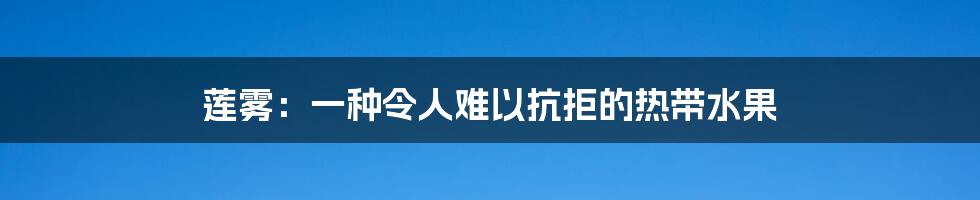 莲雾：一种令人难以抗拒的热带水果