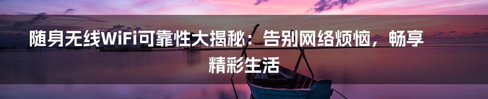 随身无线WiFi可靠性大揭秘：告别网络烦恼，畅享精彩生活