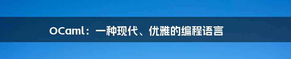 OCaml：一种现代、优雅的编程语言