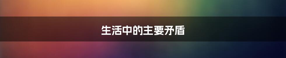 生活中的主要矛盾