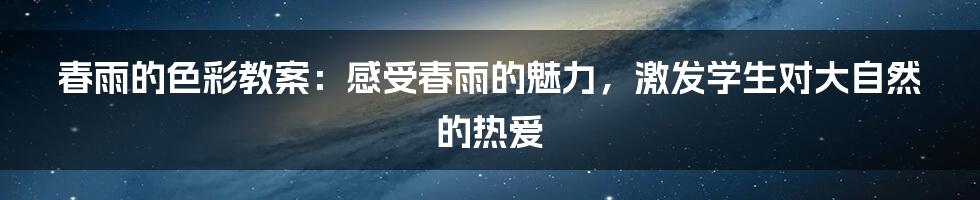 春雨的色彩教案：感受春雨的魅力，激发学生对大自然的热爱