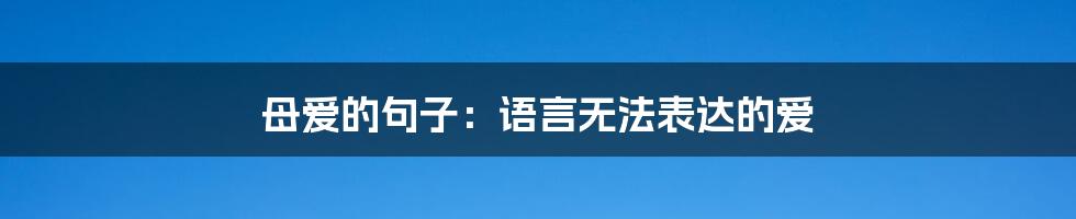 母爱的句子：语言无法表达的爱