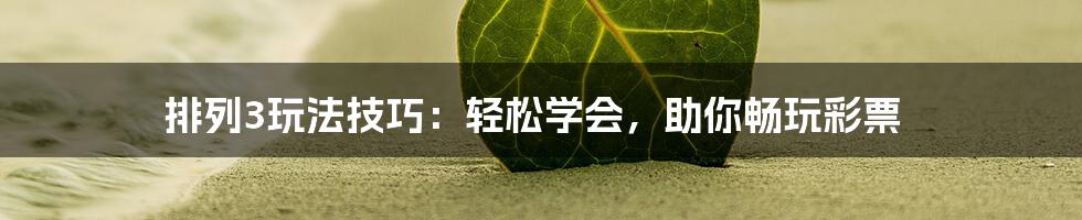 排列3玩法技巧：轻松学会，助你畅玩彩票