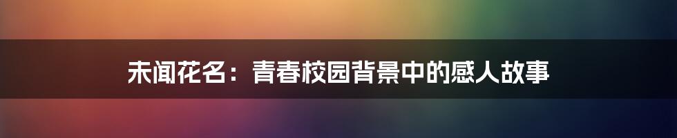 未闻花名：青春校园背景中的感人故事