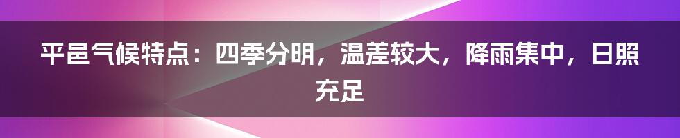 平邑气候特点：四季分明，温差较大，降雨集中，日照充足