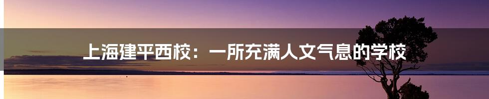 上海建平西校：一所充满人文气息的学校