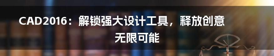 CAD2016：解锁强大设计工具，释放创意无限可能