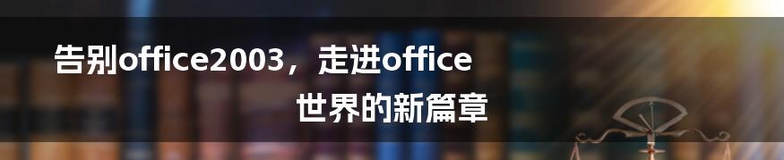 告别office2003，走进office世界的新篇章