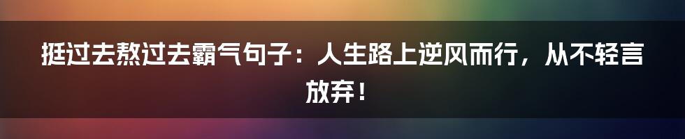 挺过去熬过去霸气句子：人生路上逆风而行，从不轻言放弃！