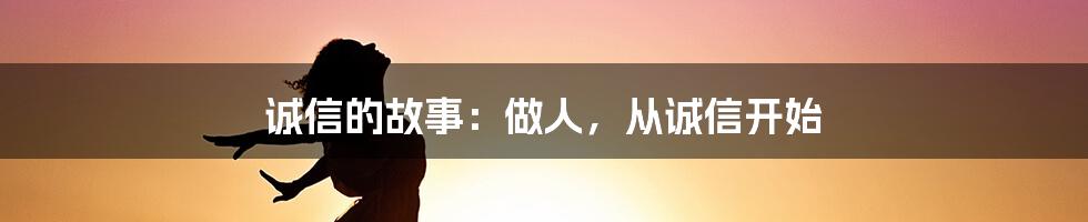 诚信的故事：做人，从诚信开始