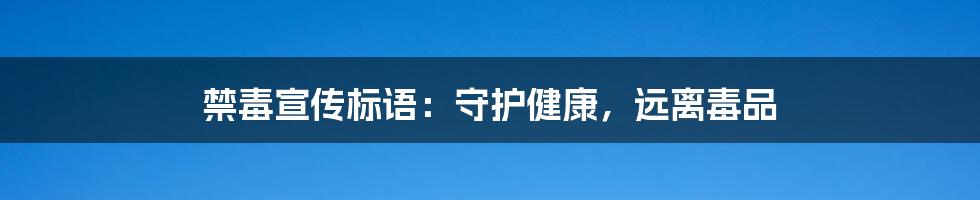 禁毒宣传标语：守护健康，远离毒品