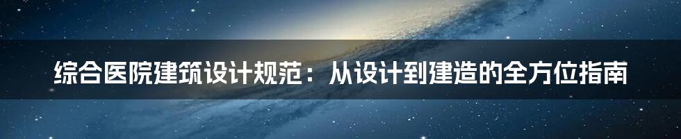 综合医院建筑设计规范：从设计到建造的全方位指南