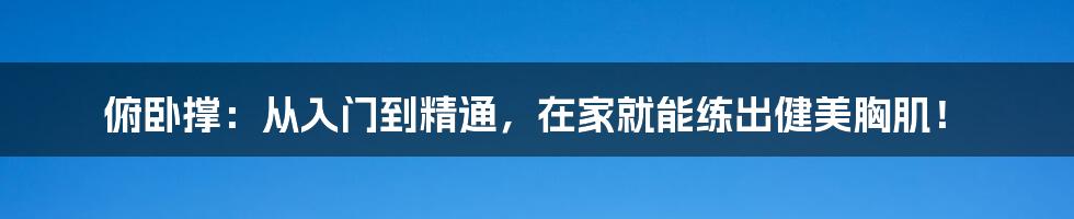 俯卧撑：从入门到精通，在家就能练出健美胸肌！