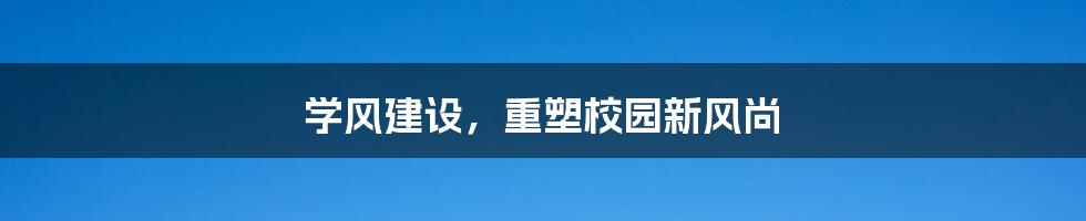 学风建设，重塑校园新风尚