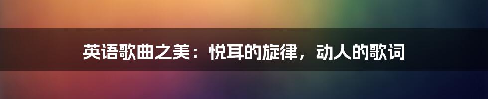 英语歌曲之美：悦耳的旋律，动人的歌词