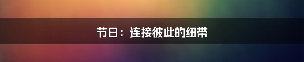 节日：连接彼此的纽带