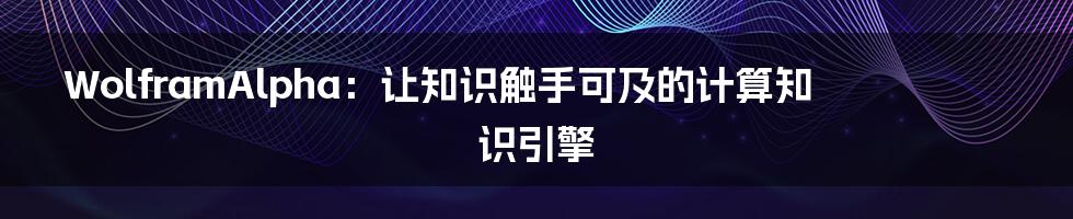 WolframAlpha：让知识触手可及的计算知识引擎