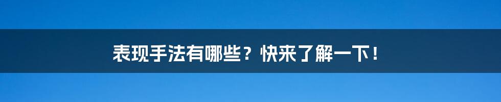 表现手法有哪些？快来了解一下！