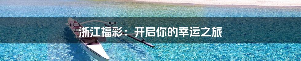 浙江福彩：开启你的幸运之旅