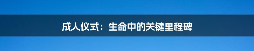 成人仪式：生命中的关键里程碑