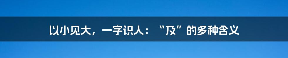 以小见大，一字识人：“及”的多种含义