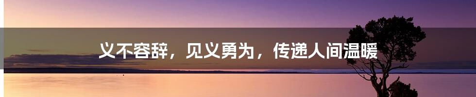 义不容辞，见义勇为，传递人间温暖