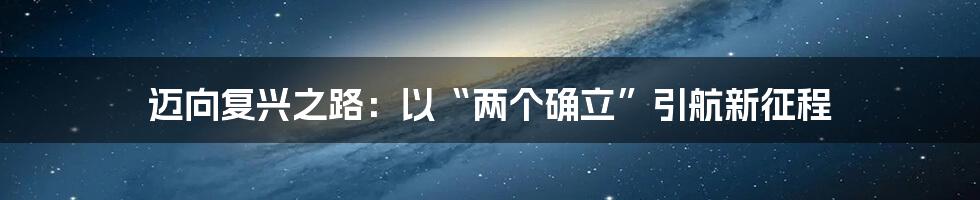 迈向复兴之路：以“两个确立”引航新征程