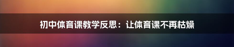 初中体育课教学反思：让体育课不再枯燥