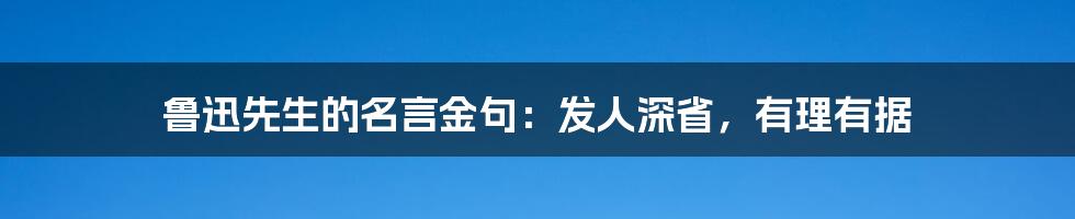 鲁迅先生的名言金句：发人深省，有理有据