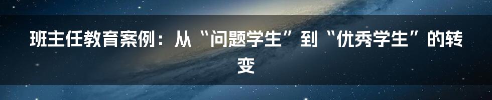 班主任教育案例：从“问题学生”到“优秀学生”的转变