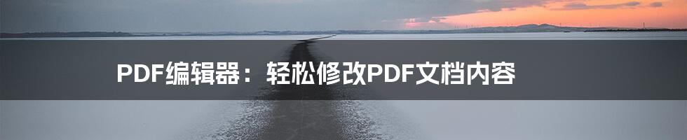 PDF编辑器：轻松修改PDF文档内容