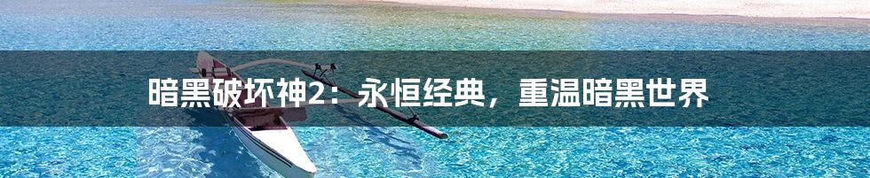 暗黑破坏神2：永恒经典，重温暗黑世界