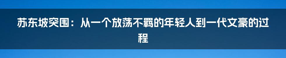 苏东坡突围：从一个放荡不羁的年轻人到一代文豪的过程