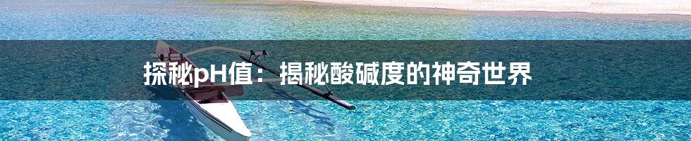 探秘pH值：揭秘酸碱度的神奇世界