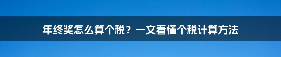 年终奖怎么算个税？一文看懂个税计算方法