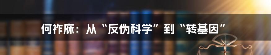 何祚庥：从“反伪科学”到“转基因”