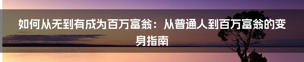 如何从无到有成为百万富翁：从普通人到百万富翁的变身指南