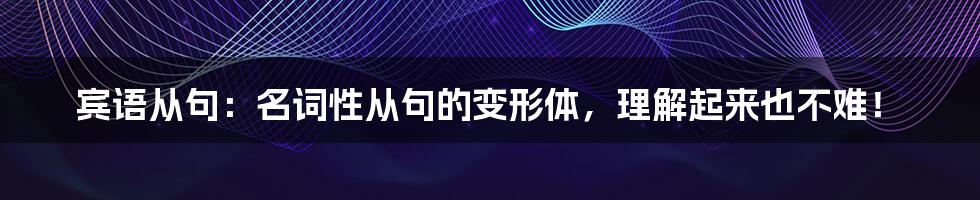 宾语从句：名词性从句的变形体，理解起来也不难！