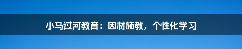 小马过河教育：因材施教，个性化学习