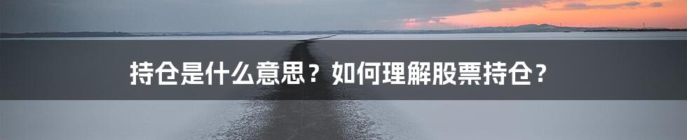 持仓是什么意思？如何理解股票持仓？