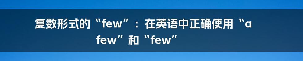 复数形式的“few”：在英语中正确使用“a few”和“few”