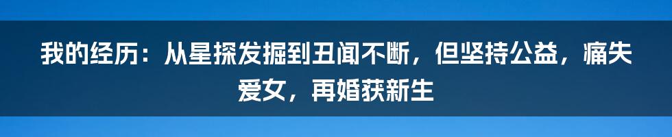 我的经历：从星探发掘到丑闻不断，但坚持公益，痛失爱女，再婚获新生